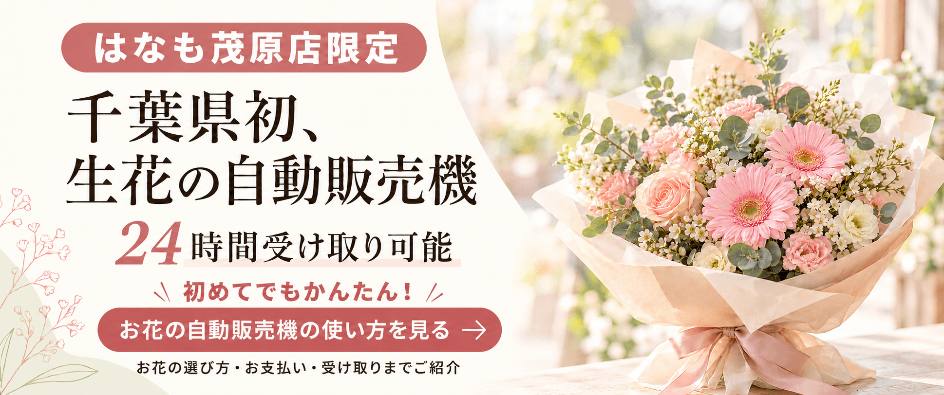 はなも茂原店限定 千葉県初、生花の自動販売機 24時間受け取り可能 お花の自動販売機の使い方を見る